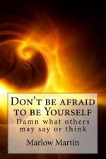 Don't be afraid to be Yourself: Damn what others may say or think