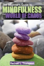 Mindfulness: Beginner's Guide to Mindfulness in a World of Chaos- Mindful Techniques to Live in the Moment, Find Peace in the Prese