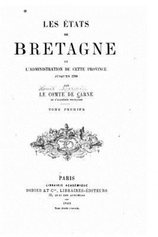 Les États de Bretagne Et l'Administration de Cette Province Jusqu'en 1789 - Tome I