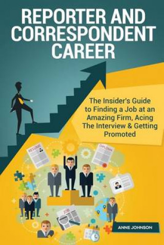 Reporter and Correspondent Career (Special Edition): The Insider's Guide to Finding a Job at an Amazing Firm, Acing the Interview & Getting Promoted