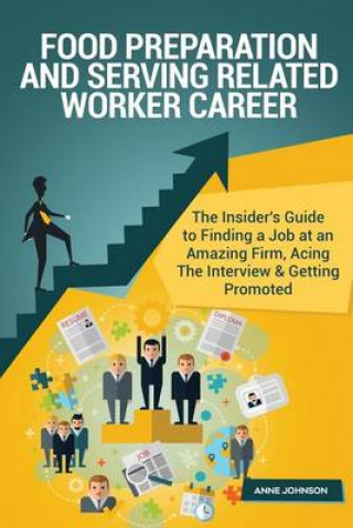 Food Preparation and Serving Related Worker Career (Special Edition): The Insider's Guide to Finding a Job at an Amazing Firm, Acing the Interview & Getting Promoted