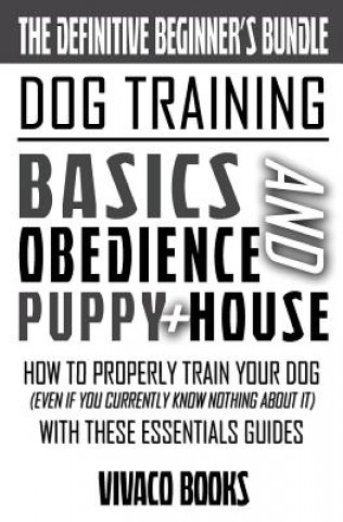 Dog Training: The Definitive Beginner's Bundle: How To Properly Train Your Dog Even If You Currently Know Nothing About It With Thes