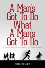 A Man's Got To Do What A Man's Got To Do: A Practical Guide On How To Find The Ultimate Soulmate