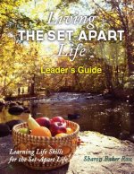 Living the Set-Apart Life Leader's Guide: learning Life Skills for the Set-Apart Life
