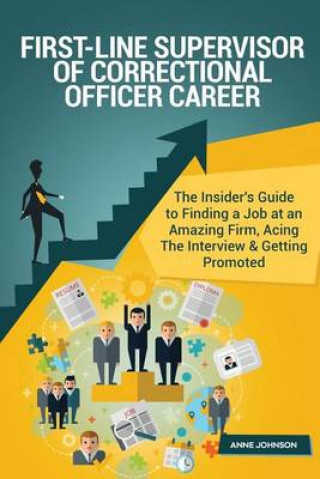 First-Line Supervisor of Correctional Officer Career (Special Edition): The Insider's Guide to Finding a Job at an Amazing Firm, Acing the Interview & Getting Promoted