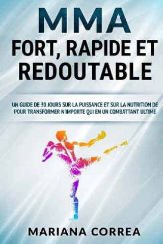 MMA FORT, RAPIDE Et REDOUTABLE: UN GUIDE DE 30 JOURS SUR LA PUISSANCE ET SUR LA NUTRITION DE POUR TRANSFORMER N'IMPORTE QUI EN Un COMBATTANT ULTIME