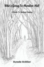 Who's Going to Monitor Me?: A Guide to Spiritual Healing