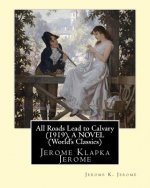 All Roads Lead to Calvary (1919), By Jerome K. Jerome A NOVEL (World's Classics): Jerome Klapka Jerome