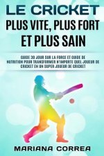 LE CRICKET PLUS VITE, PLUS FORT Et PLUS SAIN: GUIDE 30 JOUR SUR LA FORCE ET GUIDE DE NUTRITION POUR TRANSFORMER N'IMPORTE QUEL JOUEUR DE CRICKET EN UN