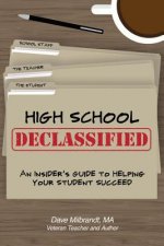 High School Declassified: An Insider's Guide to Helping Your Student Succeed