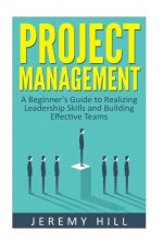 Project Management: A Beginner's Guide to Realizing Leadership Skills and Building Teams