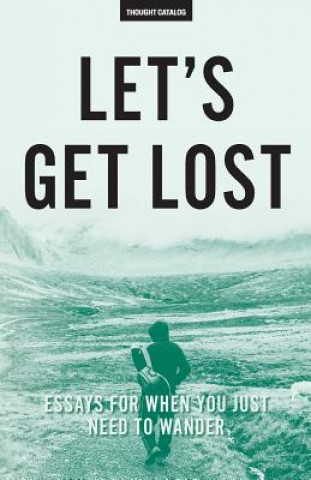 Let's Get Lost: Essays For When You Just Need To Wander