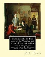 Facing death; or, The hero of the Vaughan pit; a tale of the coal mines: By G.A. Henty and illustrations By Gordon Frederick Browne (15 April 1858 - 2