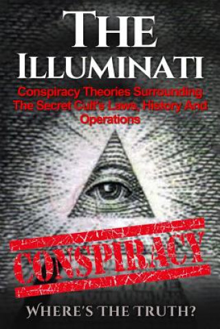 The Illuminati: Conspiracy Theories Surrounding The Secret Cult's Laws, History And Operations - Where's The Truth?