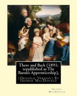 There and Back (1891; republished as The Baron's Apprenticeship),: (Original Version) By George MacDonald