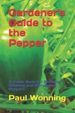 Gardener's Guide to the Pepper: A Guide Book for Planting, Growing and Harvesting Peppers