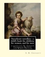 Sweetheart travellers: a child's book for children, for women, and for men: By S. R. Crockett, illustrated By Gordon Frederick Browne (15 Apr