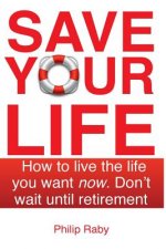Save Your Life: Don't Wait For Retirement to Enjoy Life