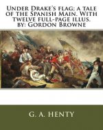 Under Drake's flag; a tale of the Spanish Main. With twelve full-page illus. by: Gordon Browne