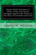King's Olaf's Kinsman A Story of the Last Saxon Struggle Against the Danes in the Days of Ironside and Cnut