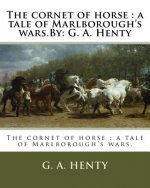The cornet of horse: a tale of Marlborough's wars.By: G. A. Henty