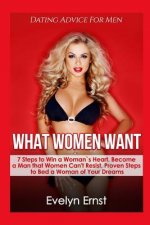 What Women Want, Dating Advice For Men: 7 Steps to Win a Woman`s Heart, Become a Man that Women Can't Resist, Proven Steps to Bed a Woman of Your Drea
