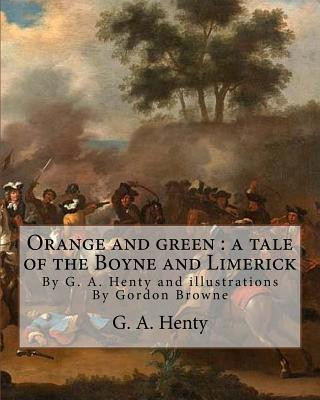Orange and green: a tale of the Boyne and Limerick, By G. A. Henty and: illustrations By Gordon Browne(15 April 1858 - 27 May 1932) was