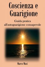 Coscienza e Guarigione: Guida pratica all'autoguarigione consapevole