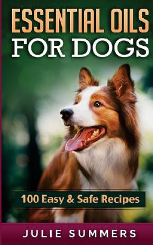 Essential Oil Recipes for Dogs: 100 Easy and Safe Essential Oil Recipes to Solve your Dog's Health Problems (Julie Summers)(Puha kötésű)
