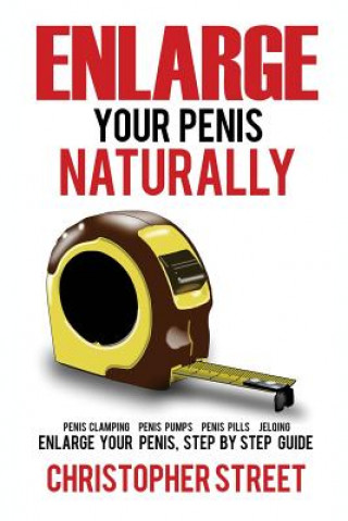 Enlarge Your Penis Naturally: Penis Clamping, Penis Pumps, Penis Pills, Jelqing, Enlarge Your Penis, Step by Step Guide (Christopher Street)()
