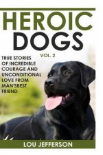 Heroic Dogs Volume 2: True Stories of Incredible Courage and Unconditional Love from Man's Best Friend