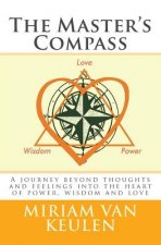 The Master's Compass: A journey beyond thoughts and feelings into the heart of power, wisdom and love.