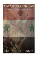 The Syrian Civil War: The History of the 21st Century's Deadliest Conflict