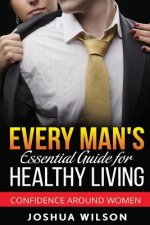 Every Man's Essential Guide for Healthy Living: Confidence Around Women