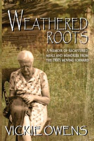 Weathered Roots: A Memoir of Recaptured Meals and Memories from the 1900's Moving Forward