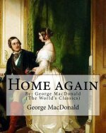 Home again, By: George MacDonald (The World's Classics): George MacDonald (10 December 1824 - 18 September 1905) was a Scottish author