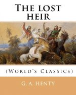 The lost heir. By: G. A. Henty (World's Classics): George Alfred Henty (8 December 1832 - 16 November 1902) was a prolific English noveli