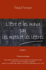 L'?tre et les maux par les mots et les lettres: Guide pratique: Apprendre ? déchiffrer par soi-m?me les messages cachés dans nos noms, blocages et mal