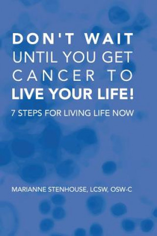 Don't wait until you get cancer to live your life: 7 Steps for living life now