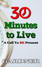 30 Minutes to Live: A Call to BE Present