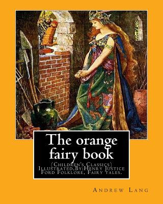 The orange fairy book. By: Andrew Lang, illustrated By: H.J. Ford: (Children's Classics) Illustrated, Folklore, Fairy tales. Henry Justice Ford (