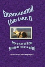 Emancipated: Live LIke It: Free Yourself from Someone Else's Control and Power