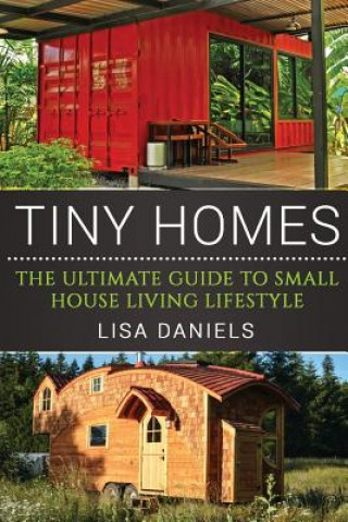 Tiny Homes: The Ultimate Guide To Small House Living Lifestyle