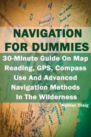 Navigation For Dummies: 30-Minute Guide On Map Reading, GPS, Compass Use And Advanced Navigation Methods In The Wilderness: (Prepper's Guide,