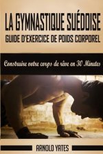 Gymnastique: Guide de poids corporel exercice complet, de construire votre corps de r?ve en 30 Minutes: Exercice de poids corporel,