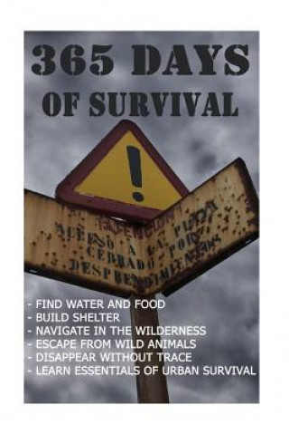 365 Days Of Survival: Find Water And Food, Build Shelter, Navigate In The Wilderness, Escape From Animals, Disappear Without Trace: (Prepper