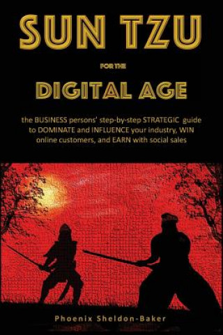Sun Tzu for the Digital Age: the BUSINESS persons' step-by-step STRATEGIC guide to DOMINATE and INFLUENCE your industry, WIN online customers, and