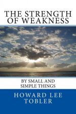 The Strength of Weakness: By Small and Simple Things