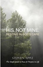 His. Not Mine.: Resting in God's Care