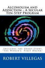 Alcoholism and Addiction - A Secular Ten-Step Program: Includes Short-Story 